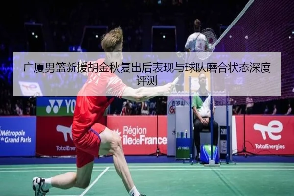 广厦男篮新援胡金秋复出后表现与球队磨合状态深度评测