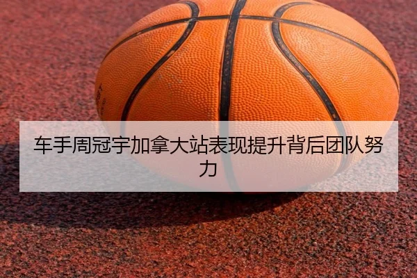 车手周冠宇加拿大站表现提升背后团队努力