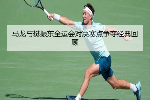 马龙与樊振东全运会对决赛点争夺经典回顾